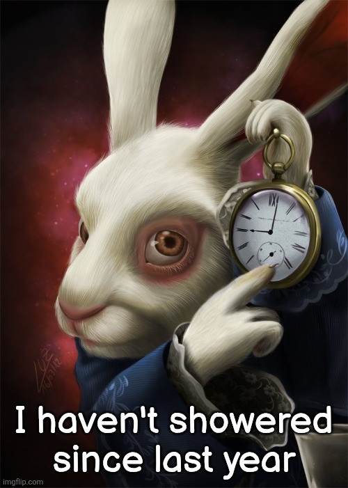 White Rabbit Pointing at a Clock | I haven't showered since last year | image tagged in white rabbit pointing at a clock | made w/ Imgflip meme maker