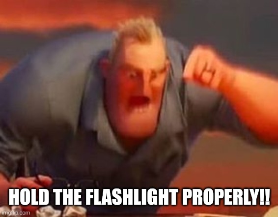 HOLD THE FLASHLIGHT PROPERLY!! | image tagged in mr incredible mad | made w/ Imgflip meme maker