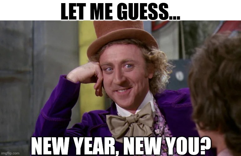 Let Me Guess | LET ME GUESS... NEW YEAR, NEW YOU? | image tagged in chrisjoines1 | made w/ Imgflip meme maker
