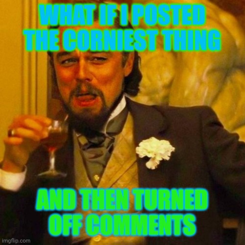 no one can do anything xD | WHAT IF I POSTED THE CORNIEST THING; AND THEN TURNED OFF COMMENTS | image tagged in leonardo caprio | made w/ Imgflip meme maker