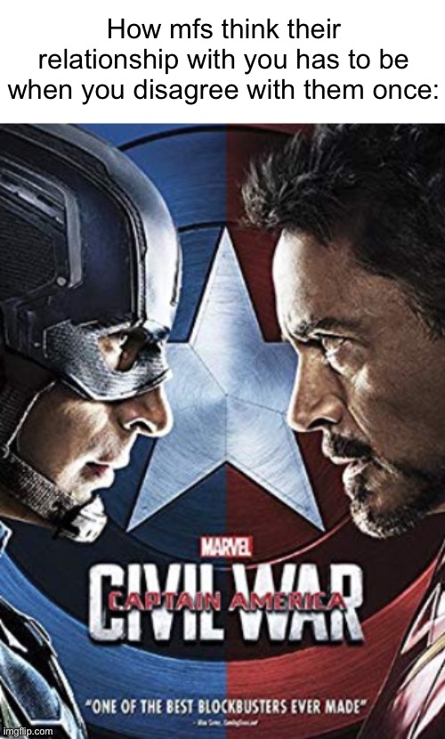 . | How mfs think their relationship with you has to be when you disagree with them once: | image tagged in captain america civil war poster | made w/ Imgflip meme maker