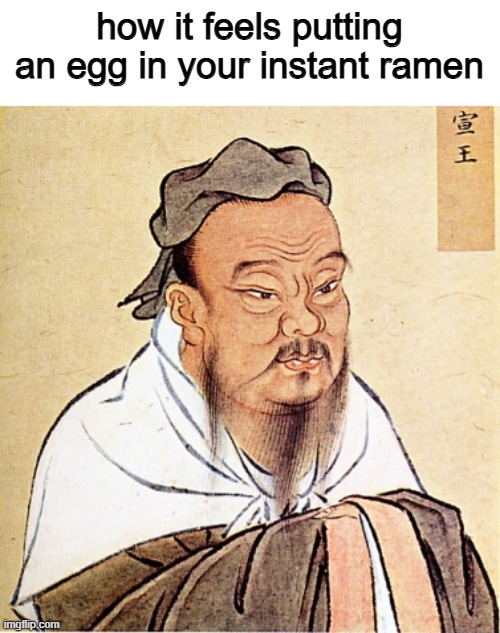 Confucius Says | how it feels putting an egg in your instant ramen | image tagged in confucius says | made w/ Imgflip meme maker