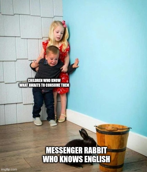 I have no idea what I'm cooking rn | CHILDREN WHO KNOW WHAT AWAITS TO CONSUME THEM; MESSENGER RABBIT WHO KNOWS ENGLISH | image tagged in children scared of rabbit | made w/ Imgflip meme maker