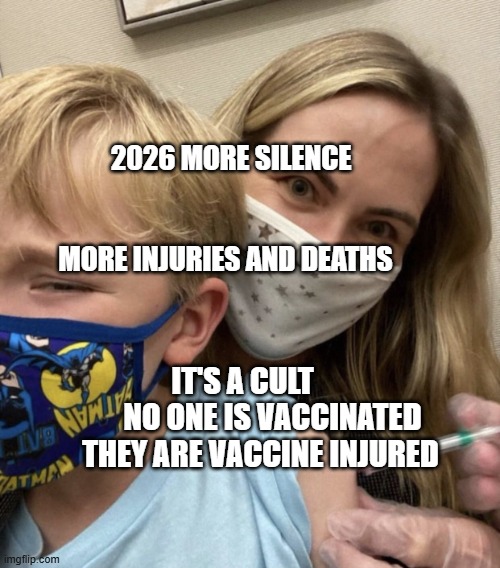 Crazy Covid Vaccine Mom | 2026 MORE SILENCE                                       MORE INJURIES AND DEATHS; IT'S A CULT           NO ONE IS VACCINATED THEY ARE VACCINE INJURED | image tagged in crazy covid vaccine mom | made w/ Imgflip meme maker