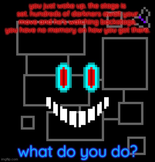 you just woke up. the stage is set. hundreds of darkners await your move and he's watching backstage. you have no memory on how you got there. what do you do? | made w/ Imgflip meme maker