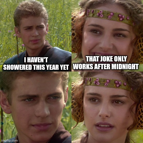 Anakin Padme 4 Panel | I HAVEN'T SHOWERED THIS YEAR YET; THAT JOKE ONLY WORKS AFTER MIDNIGHT | image tagged in anakin padme 4 panel | made w/ Imgflip meme maker