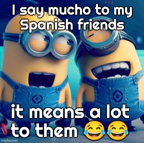 Minions laughing | I say mucho to my
Spanish friends; it means a lot
to them 😂😂 | image tagged in minions laughing | made w/ Imgflip meme maker