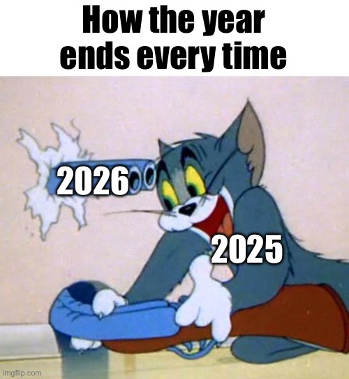 Goodbye 2025, hello 2026 | How the year ends every time; 2026; 2025 | image tagged in tom shotgun | made w/ Imgflip meme maker