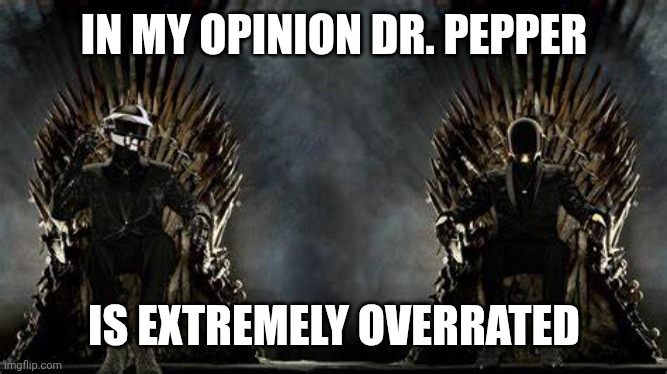 Getting glazed for basically nun dawg‼ | IN MY OPINION DR. PEPPER; IS EXTREMELY OVERRATED | image tagged in daft punk legends | made w/ Imgflip meme maker