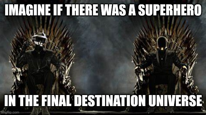 "Why does everybody I save keep dying?" | IMAGINE IF THERE WAS A SUPERHERO; IN THE FINAL DESTINATION UNIVERSE | image tagged in daft punk legends | made w/ Imgflip meme maker