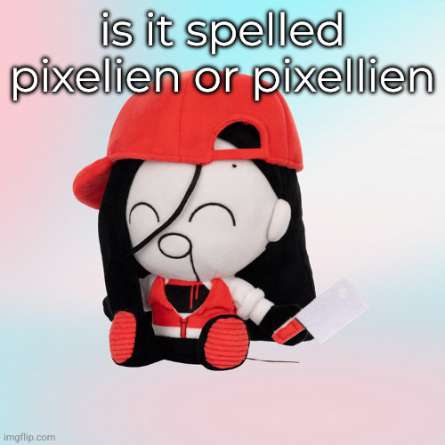 yi xi plush | is it spelled pixelien or pixellien | image tagged in yi xi plush | made w/ Imgflip meme maker