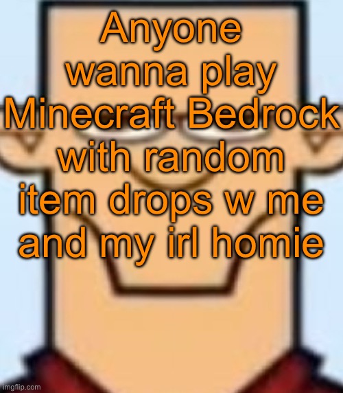 Sped Tyler | Anyone wanna play Minecraft Bedrock with random item drops w me and my irl homie | image tagged in sped tyler | made w/ Imgflip meme maker