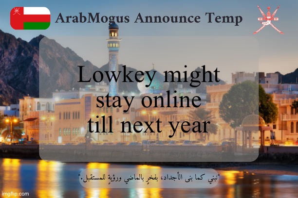 ArabMogus Omani Announce Temp V2 | Lowkey might stay online till next year | image tagged in arabmogus omani announce temp v2 | made w/ Imgflip meme maker