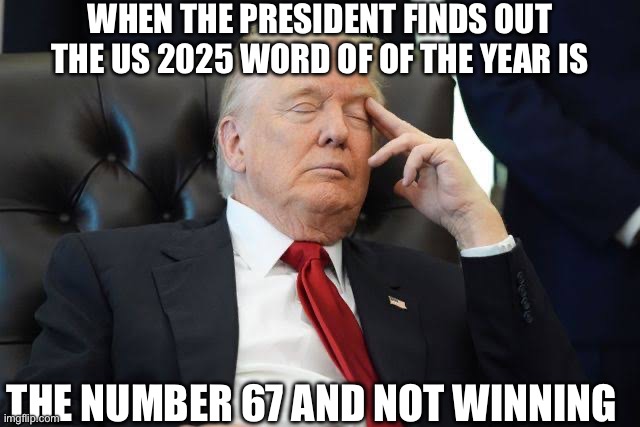 What could be worst than Brainrot? | WHEN THE PRESIDENT FINDS OUT THE US 2025 WORD OF OF THE YEAR IS; THE NUMBER 67 AND NOT WINNING | image tagged in the president deep in thought,slang,gen alpha,67,brainrot | made w/ Imgflip meme maker