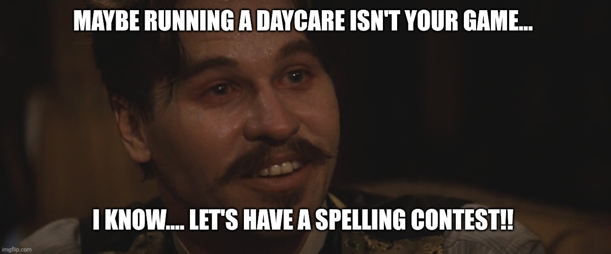 Doc Holliday | MAYBE RUNNING A DAYCARE ISN'T YOUR GAME... I KNOW.... LET'S HAVE A SPELLING CONTEST!! | image tagged in doc holliday,minnesota 2025,somalian fraud,tim walz,democrats,corruption | made w/ Imgflip meme maker