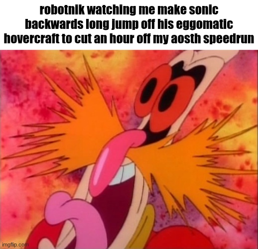 Dr Robotnik screaming (AOSTH) | robotnik watching me make sonic backwards long jump off his eggomatic hovercraft to cut an hour off my aosth speedrun | image tagged in dr robotnik screaming aosth | made w/ Imgflip meme maker