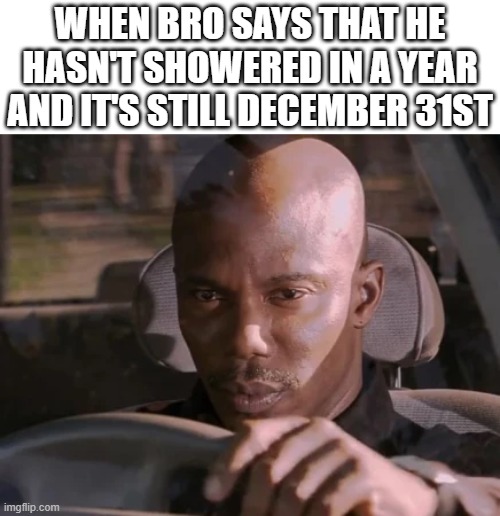 I just can't prove it | WHEN BRO SAYS THAT HE HASN'T SHOWERED IN A YEAR AND IT'S STILL DECEMBER 31ST | image tagged in i just cant prove it yet,shower thoughts,shower,happy new year,december,lol so funny | made w/ Imgflip meme maker