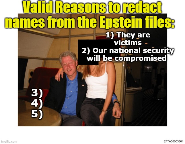 Epstein Files Redactions | Valid Reasons to redact names from the Epstein files:; 1)	They are victims
2)	Our national security will be compromised; 3)
4)
5) | image tagged in maga,jeffrey epstein,pedophiles,the scroll of truth,epstein,bill clinton | made w/ Imgflip meme maker