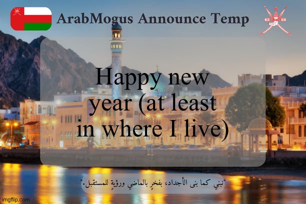 ArabMogus Omani Announce Temp V2 | Happy new year (at least in where I live) | image tagged in arabmogus omani announce temp v2 | made w/ Imgflip meme maker