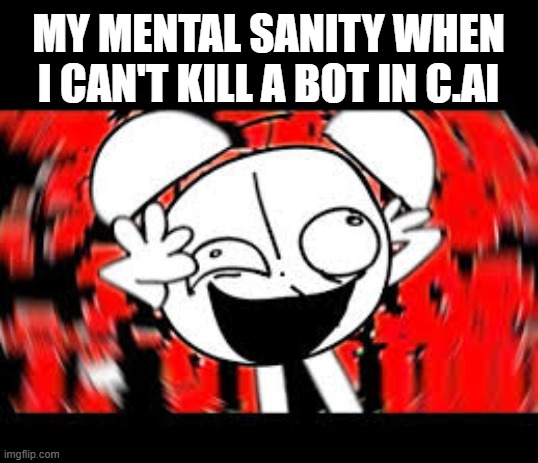 MY MENTAL SANITY WHEN I CAN'T KILL A BOT IN C.AI | made w/ Imgflip meme maker