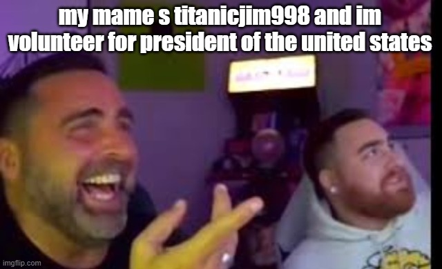 Los laughing (made by Bigjim998 copyright reserved) | my mame s titanicjim998 and im volunteer for president of the united states | image tagged in los laughing made by bigjim998 copyright reserved | made w/ Imgflip meme maker