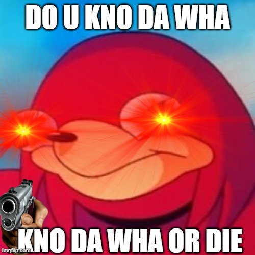 kno da wha | DO U KNO DA WHA; KNO DA WHA OR DIE | image tagged in fun | made w/ Imgflip meme maker
