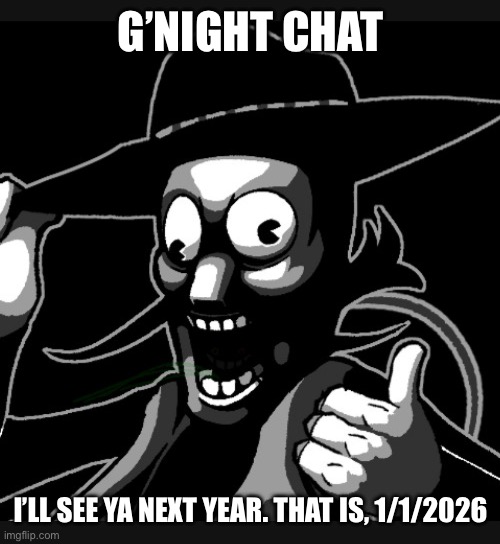 :) | G’NIGHT CHAT; I’LL SEE YA NEXT YEAR. THAT IS, 1/1/2026 | made w/ Imgflip meme maker