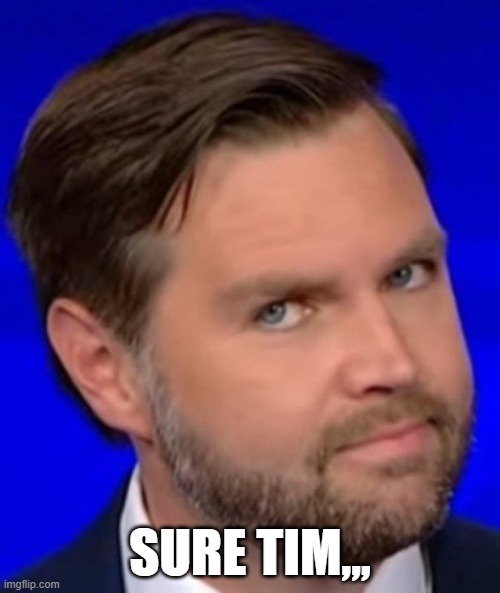 Sure Tim,, | SURE TIM,,, | image tagged in jd vance,tim walz | made w/ Imgflip meme maker