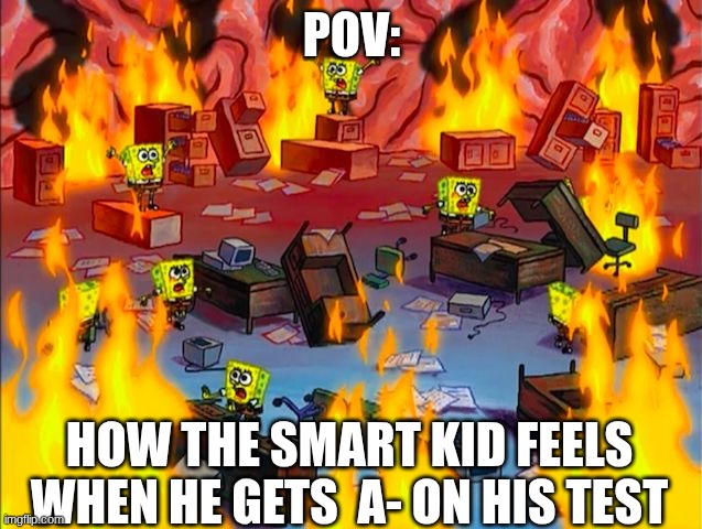 Spongebob Brain Chaos | POV:; HOW THE SMART KID FEELS WHEN HE GETS  A- ON HIS TEST | image tagged in spongebob brain chaos | made w/ Imgflip meme maker