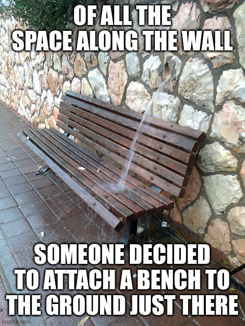 Bench | OF ALL THE SPACE ALONG THE WALL; SOMEONE DECIDED TO ATTACH A BENCH TO THE GROUND JUST THERE | image tagged in bench | made w/ Imgflip meme maker