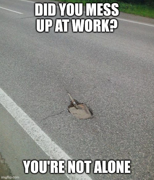 Road work fail | DID YOU MESS UP AT WORK? YOU'RE NOT ALONE | image tagged in road work fail | made w/ Imgflip meme maker