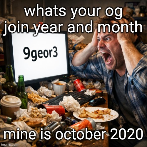 9 george 3 | whats your og join year and month; mine is october 2020 | image tagged in 9 george 3 | made w/ Imgflip meme maker