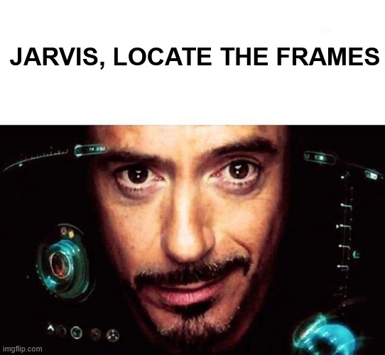 Jarvis Template | JARVIS, LOCATE THE FRAMES | image tagged in jarvis template | made w/ Imgflip meme maker