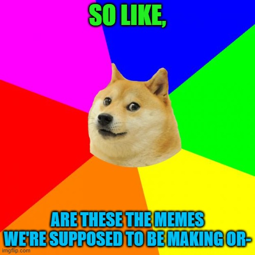 The Great Meme Reset has begun! | SO LIKE, ARE THESE THE MEMES WE'RE SUPPOSED TO BE MAKING OR- | image tagged in memes,advice doge,doge,lol so funny,great meme reset,charts | made w/ Imgflip meme maker