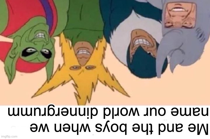 Me And The Boys Meme | Me and the boys when we name our world dinnergrumm | image tagged in memes,me and the boys | made w/ Imgflip meme maker