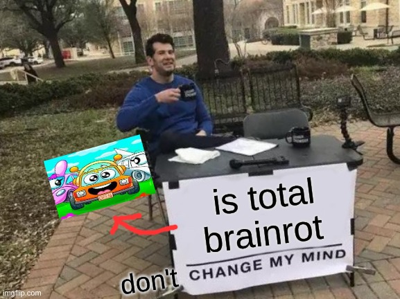 Change My Mind | is total brainrot; don't | image tagged in memes,change my mind | made w/ Imgflip meme maker