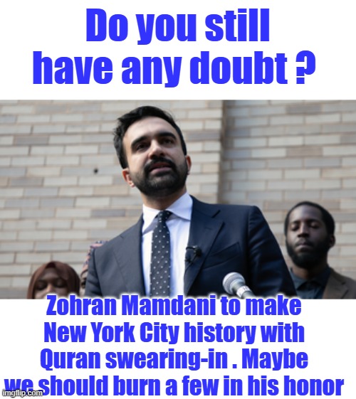 So where's all these tuff NY men allowing their city to be taken over by Muslims? You know the guys that took the towers down. | Do you still have any doubt ? Zohran Mamdani to make New York City history with Quran swearing-in . Maybe we should burn a few in his honor | made w/ Imgflip meme maker