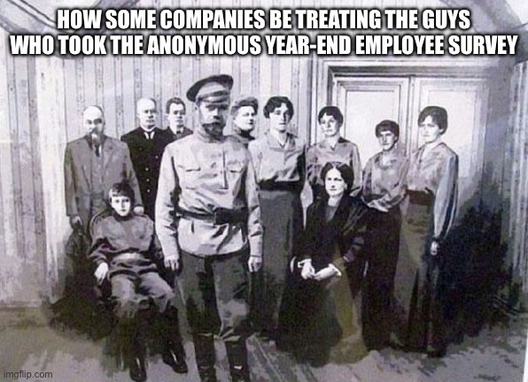 HOW SOME COMPANIES BE TREATING THE GUYS WHO TOOK THE ANONYMOUS YEAR-END EMPLOYEE SURVEY | image tagged in russia,work,employees,survey,anonymous | made w/ Imgflip meme maker