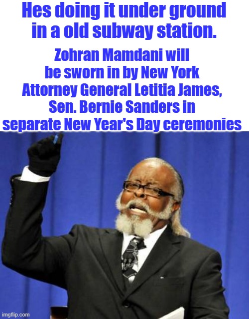 Too Damn High | Hes doing it under ground in a old subway station. Zohran Mamdani will be sworn in by New York Attorney General Letitia James, Sen. Bernie Sanders in separate New Year's Day ceremonies | image tagged in memes,too damn high | made w/ Imgflip meme maker