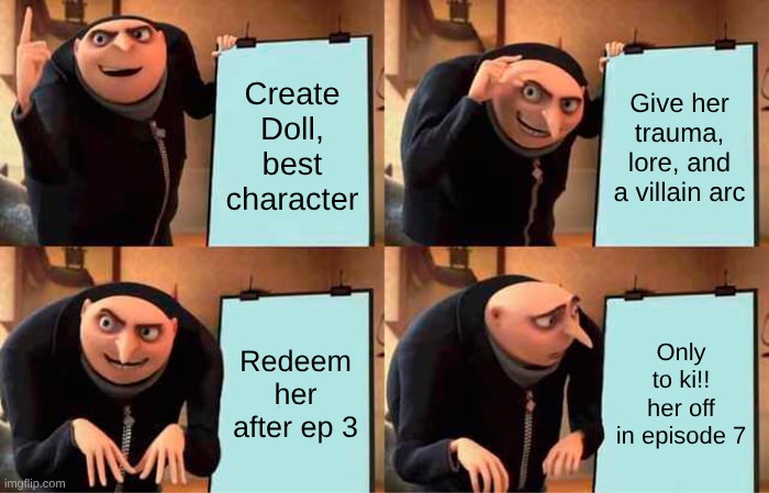 Gru's Plan | Create Doll, best character; Give her trauma, lore, and a villain arc; Redeem her after ep 3; Only to ki!! her off in episode 7 | image tagged in memes,gru's plan | made w/ Imgflip meme maker