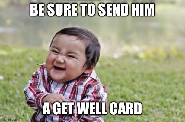 BE SURE TO SEND HIM A GET WELL CARD | image tagged in memes,evil toddler | made w/ Imgflip meme maker