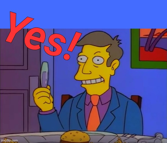 Steamed Hams | Yes! | image tagged in steamed hams | made w/ Imgflip meme maker