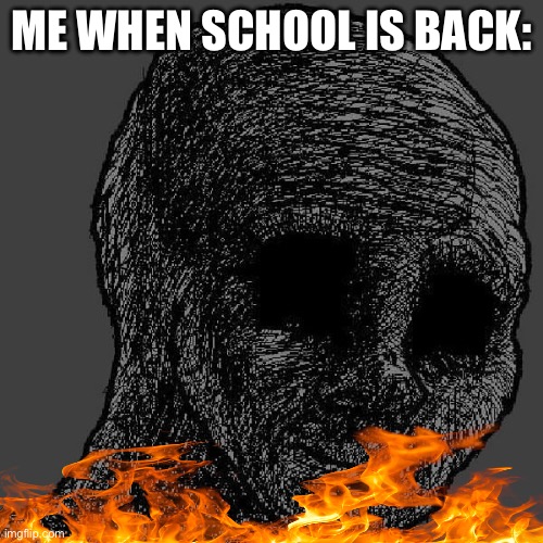 Me when School is back: | ME WHEN SCHOOL IS BACK: | image tagged in cursed wojak | made w/ Imgflip meme maker
