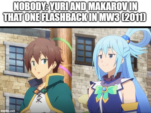 true right | NOBODY: YURI AND MAKAROV IN THAT ONE FLASHBACK IN MW3 (2011) | image tagged in call of duty,konosuba,video games | made w/ Imgflip meme maker