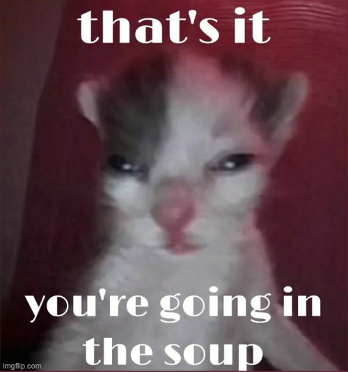 soup time | image tagged in soup time | made w/ Imgflip meme maker