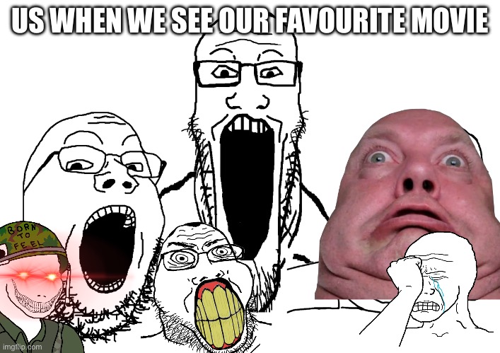 Us when we see our Favourite movie: | US WHEN WE SEE OUR FAVOURITE MOVIE | image tagged in soyjak poggers | made w/ Imgflip meme maker