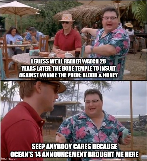 See Nobody Cares | I GUESS WE'LL RATHER WATCH 28 YEARS LATER: THE BONE TEMPLE TO INSULT AGAINST WINNIE THE POOH: BLOOD & HONEY; SEE? ANYBODY CARES BECAUSE OCEAN'S 14 ANNOUNCEMENT BROUGHT ME HERE | image tagged in memes,see nobody cares,ocean's 11,28 years later,mocking | made w/ Imgflip meme maker