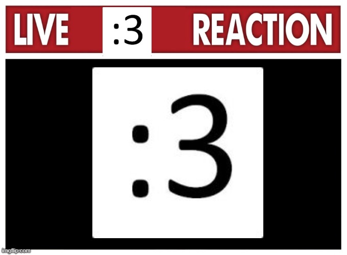 :3 | image tagged in live reaction | made w/ Imgflip meme maker