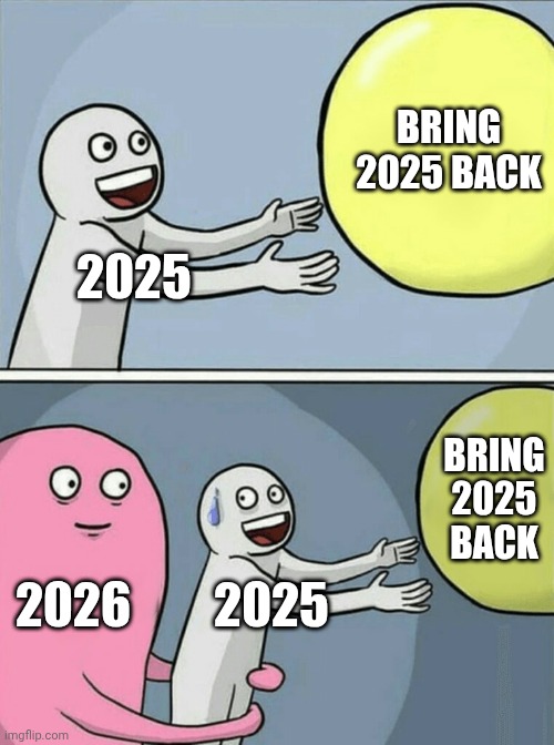Happy new Year 2026 | BRING 2025 BACK; 2025; BRING 2025 BACK; 2026; 2025 | image tagged in memes,running away balloon | made w/ Imgflip meme maker