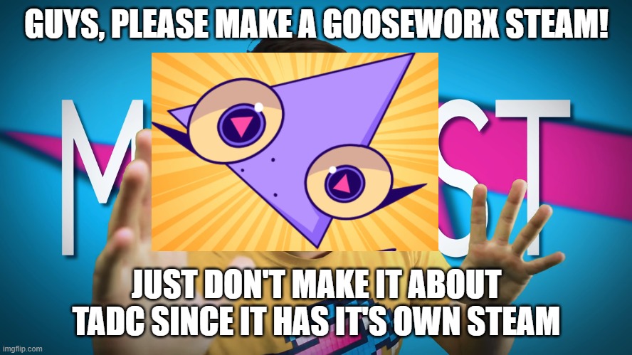 The first to make a Gooseworx steam get FOLLOWED!!! | GUYS, PLEASE MAKE A GOOSEWORX STEAM! JUST DON'T MAKE IT ABOUT TADC SINCE IT HAS IT'S OWN STEAM | image tagged in fake mrbeast,gooseworx,steam,do it,just do it,i dare you | made w/ Imgflip meme maker